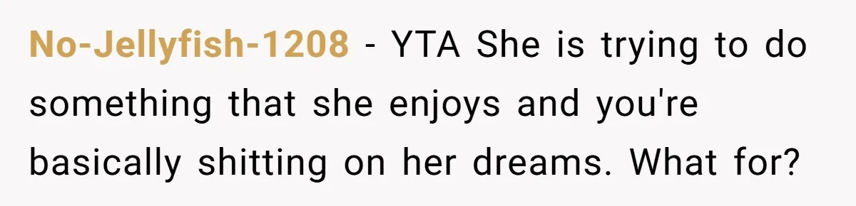 No-Jellyfish-1208 − YTA She is trying to do something that she enjoys and you're basically shitting on her dreams. What for?