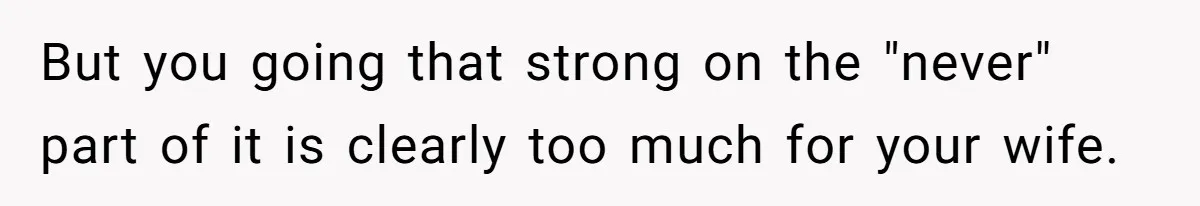 But you going that strong on the "never" part of it is clearly too much for your wife.