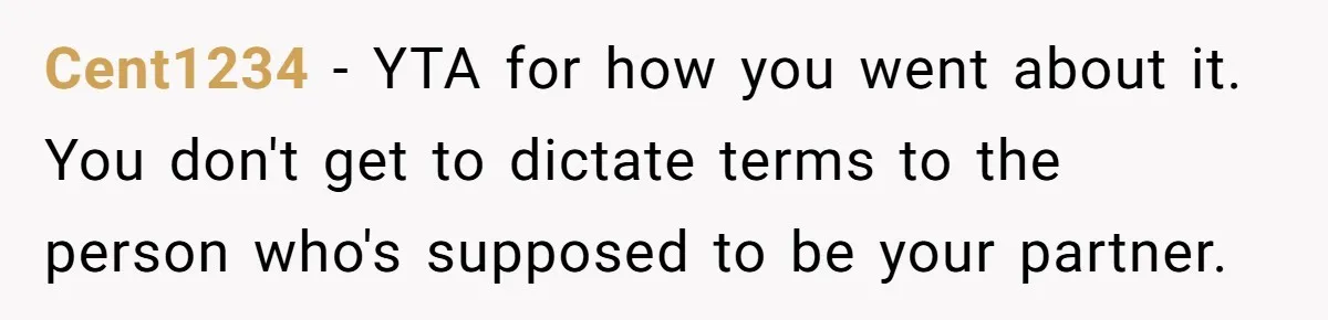 Cent1234 − YTA for how you went about it. You don't get to dictate terms to the person who's supposed to be your partner.