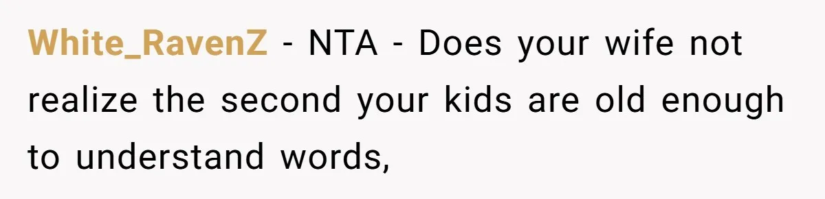 White_RavenZ − NTA - Does your wife not realize the second your kids are old enough to understand words,