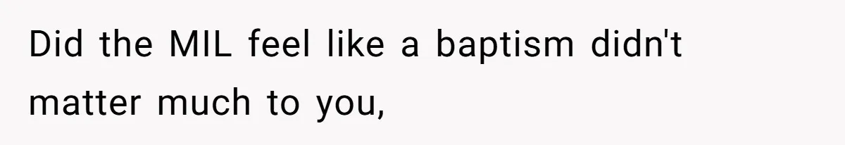 Did the MIL feel like a baptism didn't matter much to you,