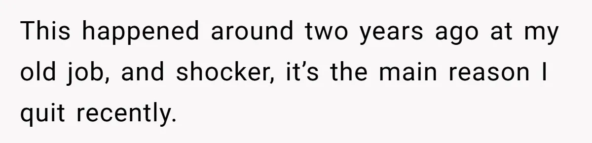 This happened around two years ago at my old job, and shocker, it’s the main reason I quit recently.