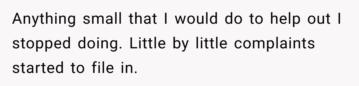 Anything small that I would do to help out I stopped doing. Little by little complaints started to file in.