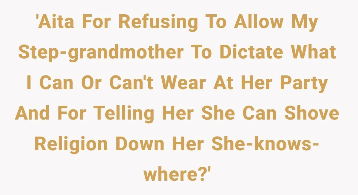 'AITA for refusing to allow my step-grandmother to dictate what I can or can't wear at her party and for telling her she can shove religion down her she-knows-where?'