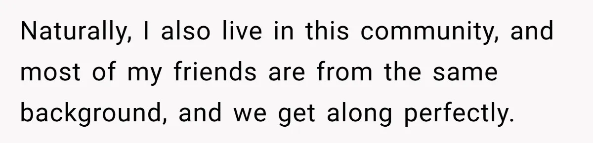 Naturally, I also live in this community, and most of my friends are from the same background, and we get along perfectly.