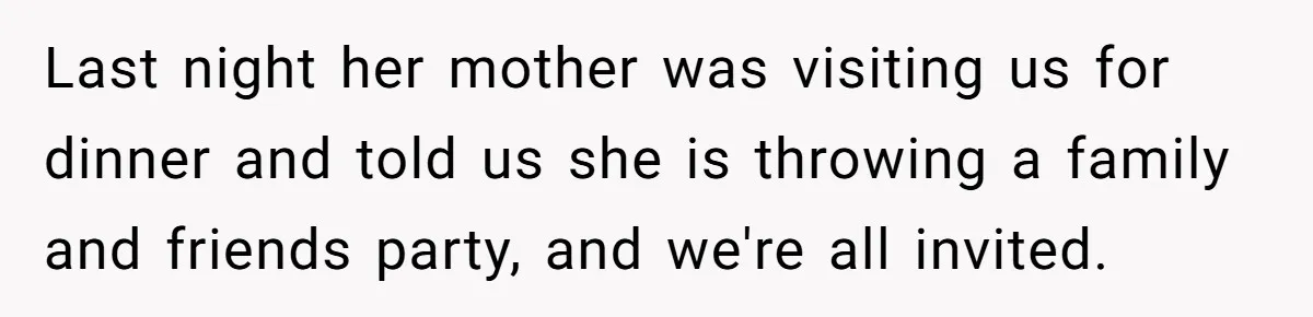 Last night her mother was visiting us for dinner and told us she is throwing a family and friends party, and we're all invited.