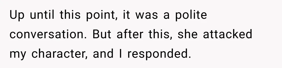 Up until this point, it was a polite conversation. But after this, she attacked my character, and I responded.