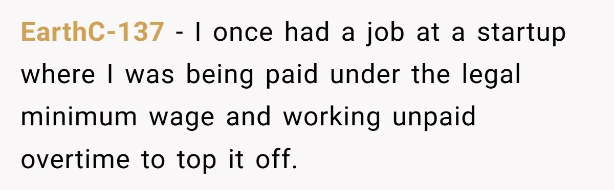 EarthC-137 − I once had a job at a startup where I was being paid under the legal minimum wage and working unpaid overtime to top it off.