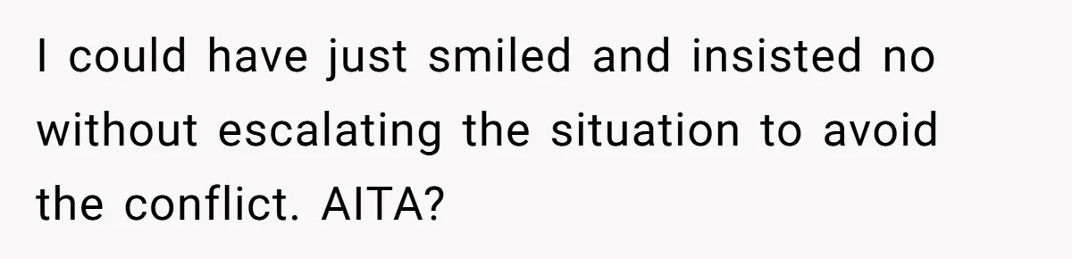 I could have just smiled and insisted no without escalating the situation to avoid the conflict. AITA?