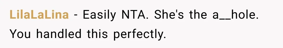LilaLaLina − Easily NTA. She's the a__hole. You handled this perfectly.
