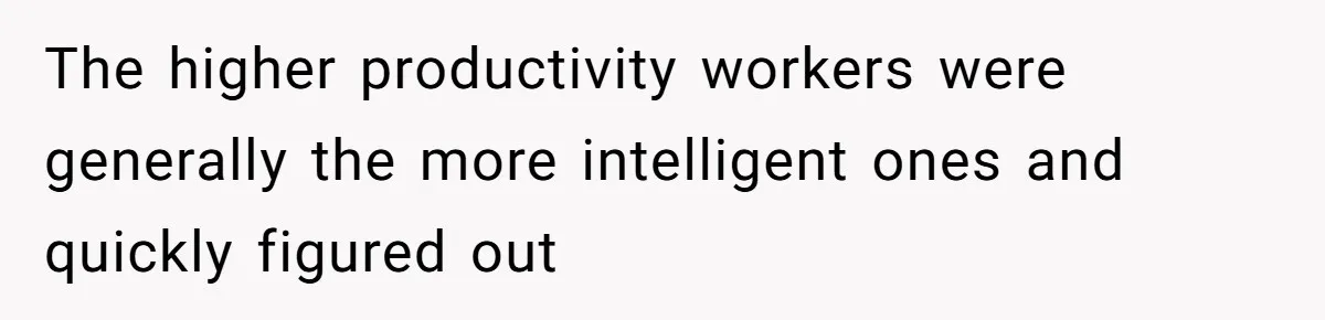 The higher productivity workers were generally the more intelligent ones and quickly figured out