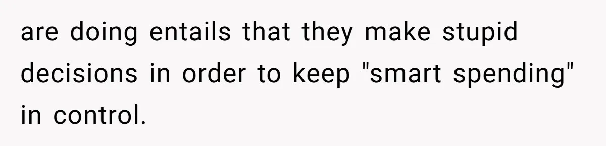 are doing entails that they make stupid decisions in order to keep "smart spending" in control.