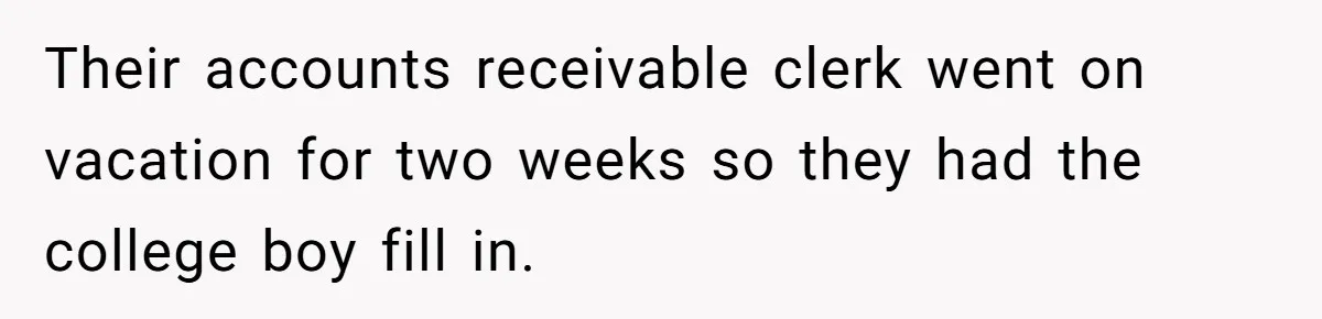 Their accounts receivable clerk went on vacation for two weeks so they had the college boy fill in.