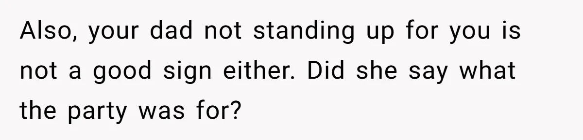 Also, your dad not standing up for you is not a good sign either. Did she say what the party was for?