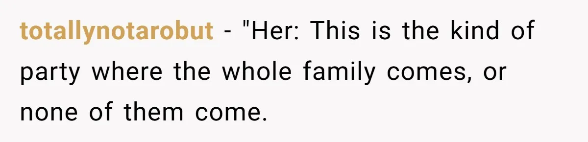 totallynotarobut − "Her: This is the kind of party where the whole family comes, or none of them come.