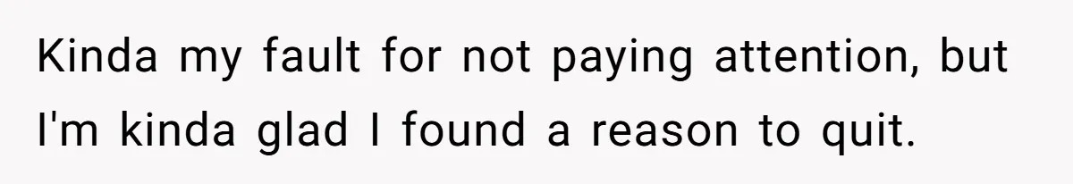 Kinda my fault for not paying attention, but I'm kinda glad I found a reason to quit.