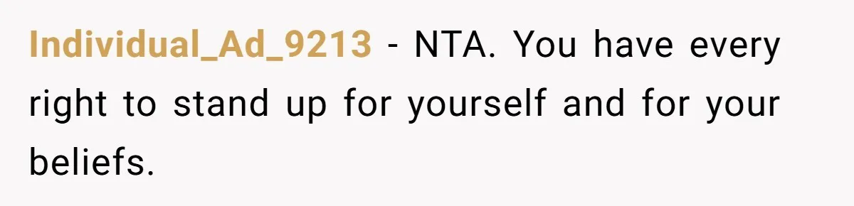 Individual_Ad_9213 − NTA. You have every right to stand up for yourself and for your beliefs.