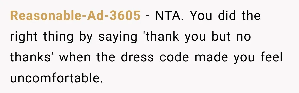 Reasonable-Ad-3605 − NTA. You did the right thing by saying 'thank you but no thanks' when the dress code made you feel uncomfortable.