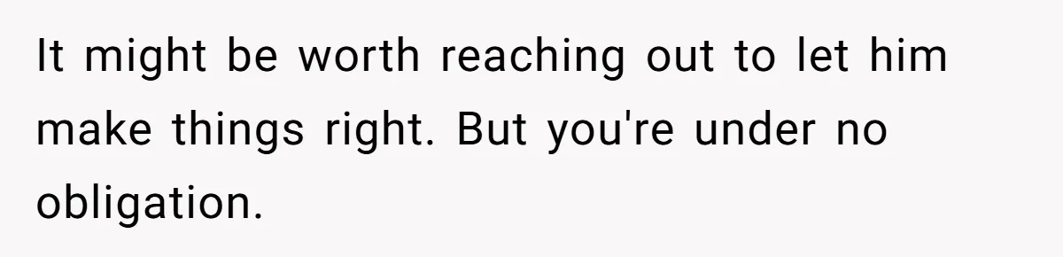 It might be worth reaching out to let him make things right. But you're under no obligation.