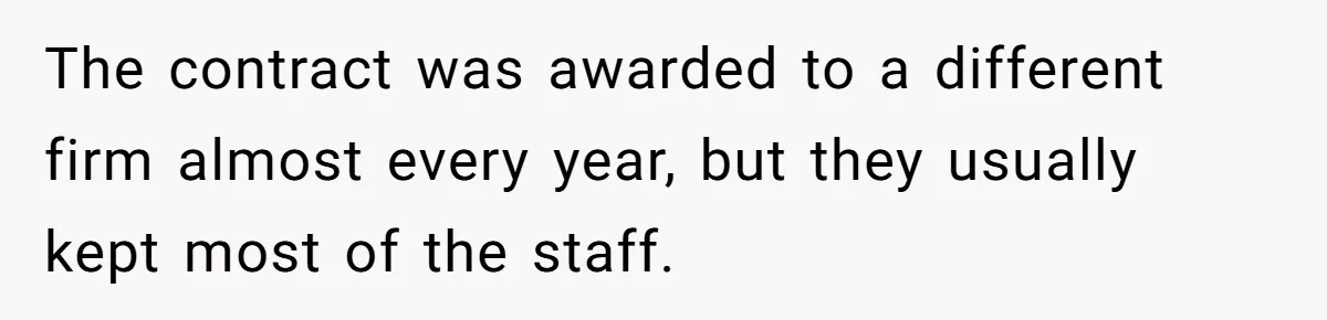 The contract was awarded to a different firm almost every year, but they usually kept most of the staff.