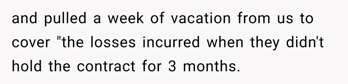 and pulled a week of vacation from us to cover "the losses incurred when they didn't hold the contract for 3 months.