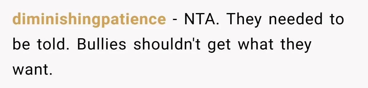 diminishingpatience − NTA. They needed to be told. Bullies shouldn't get what they want.