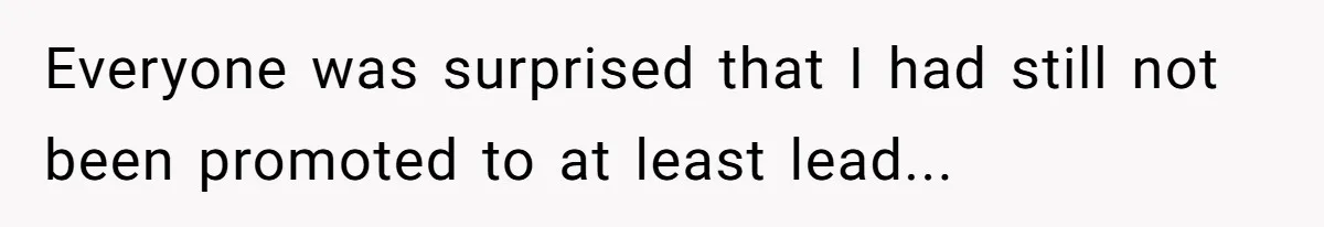 Everyone was surprised that I had still not been promoted to at least lead...