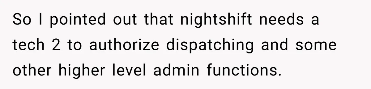 So I pointed out that nightshift needs a tech 2 to authorize dispatching and some other higher level admin functions.