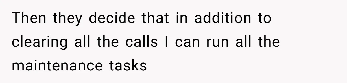 Then they decide that in addition to clearing all the calls I can run all the maintenance tasks