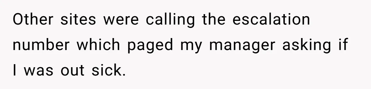 Other sites were calling the escalation number which paged my manager asking if I was out sick.