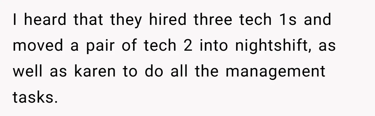 I heard that they hired three tech 1s and moved a pair of tech 2 into nightshift, as well as karen to do all the management tasks.