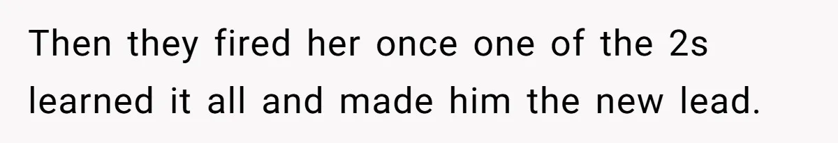 Then they fired her once one of the 2s learned it all and made him the new lead.