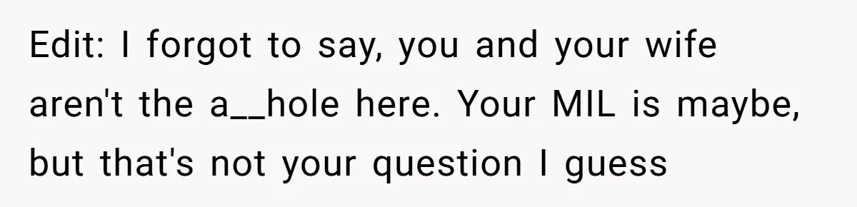 Edit: I forgot to say, you and your wife aren't the a__hole here. Your MIL is maybe, but that's not your question I guess