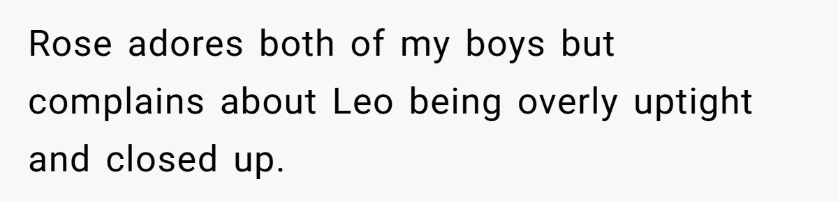 Rose adores both of my boys but complains about Leo being overly uptight and closed up.