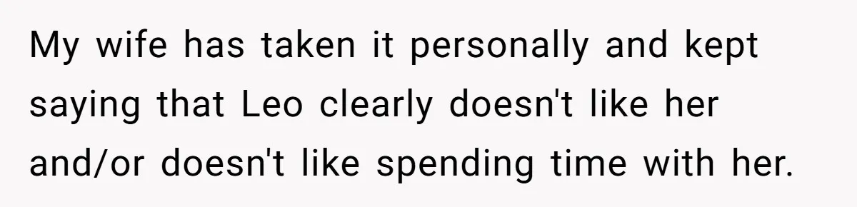 My wife has taken it personally and kept saying that Leo clearly doesn't like her and/or doesn't like spending time with her.