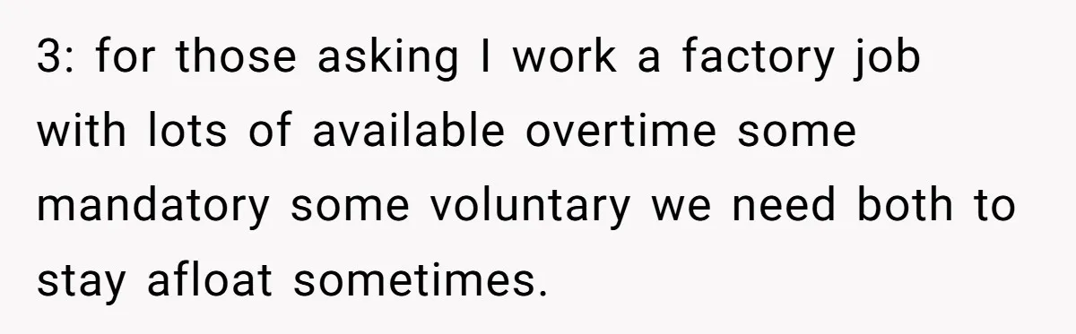 3: for those asking I work a factory job with lots of available overtime some mandatory some voluntary we need both to stay afloat sometimes.