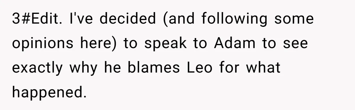 3#Edit. I've decided (and following some opinions here) to speak to Adam to see exactly why he blames Leo for what happened.