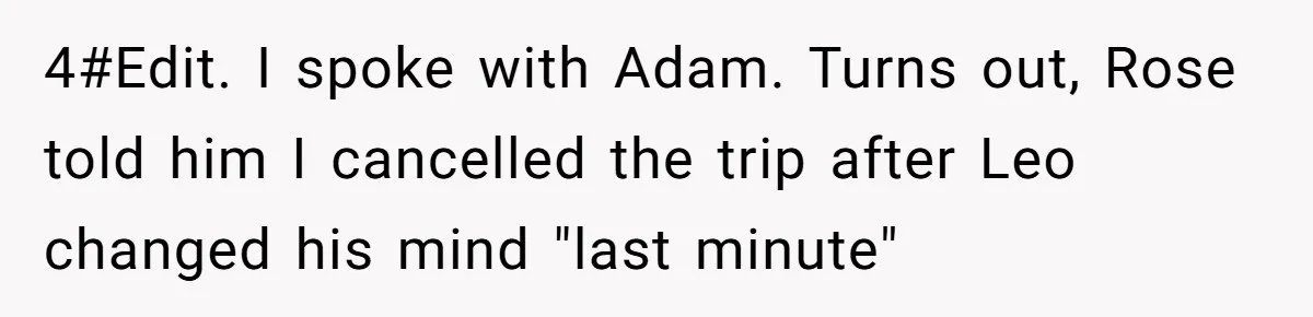 4#Edit. I spoke with Adam. Turns out, Rose told him I cancelled the trip after Leo changed his mind "last minute"