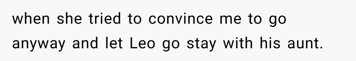 when she tried to convince me to go anyway and let Leo go stay with his aunt.