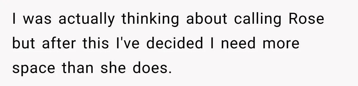 I was actually thinking about calling Rose but after this I've decided I need more space than she does.