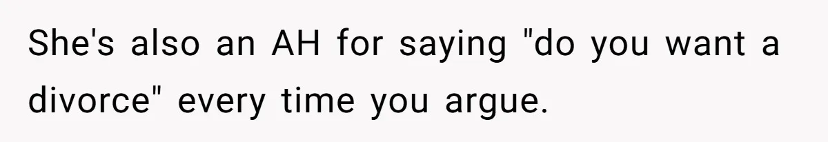 She's also an AH for saying "do you want a divorce" every time you argue.