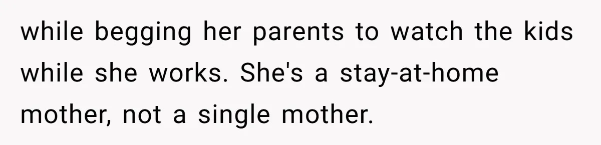 while begging her parents to watch the kids while she works. She's a stay-at-home mother, not a single mother.
