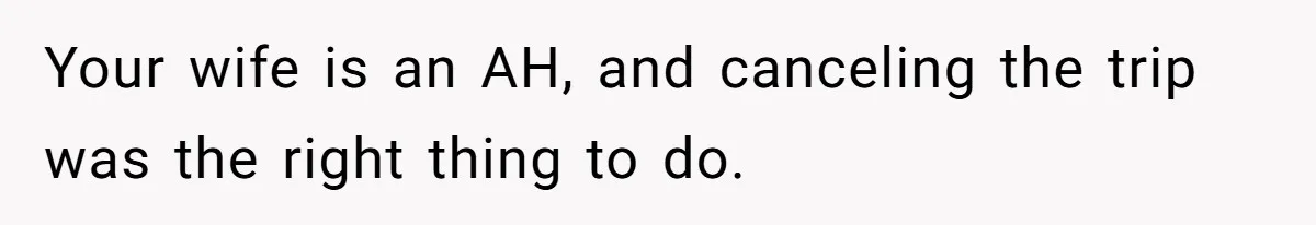 Your wife is an AH, and canceling the trip was the right thing to do.