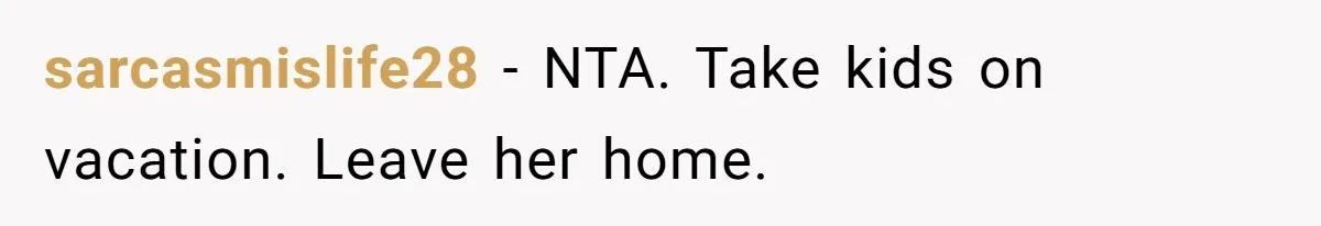 sarcasmislife28 − NTA. Take kids on vacation. Leave her home.