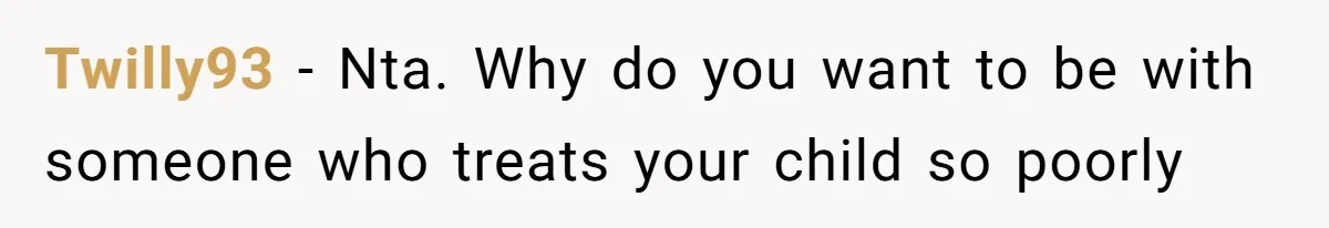 Twilly93 − Nta. Why do you want to be with someone who treats your child so poorly