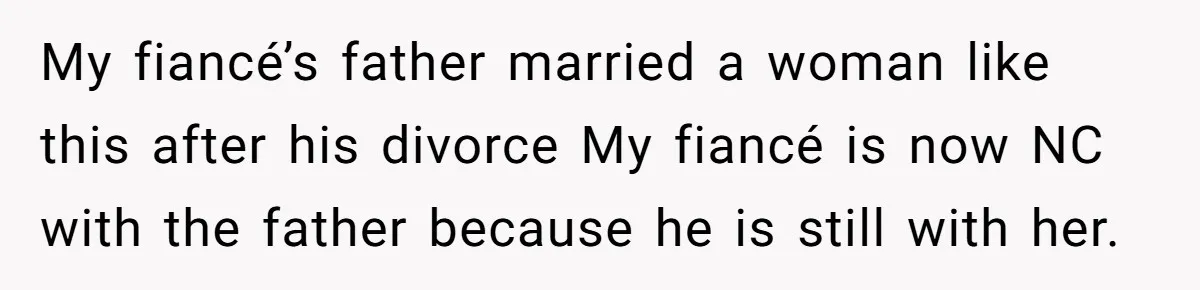 My fiancé’s father married a woman like this after his divorce My fiancé is now NC with the father because he is still with her.