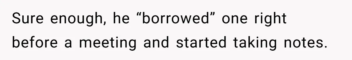 Sure enough, he “borrowed” one right before a meeting and started taking notes.