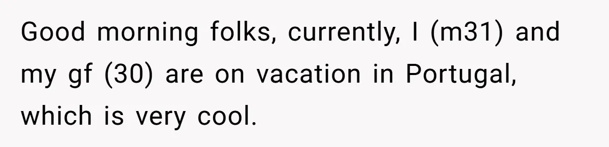 Good morning folks, currently, I (m31) and my gf (30) are on vacation in Portugal, which is very cool.