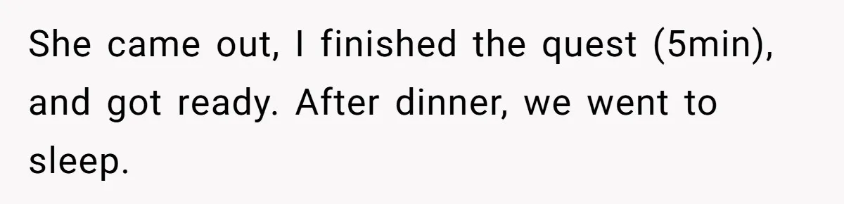 She came out, I finished the quest (5min), and got ready. After dinner, we went to sleep.