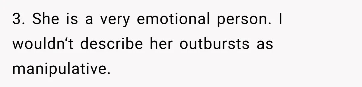 3. She is a very emotional person. I wouldn‘t describe her outbursts as manipulative.